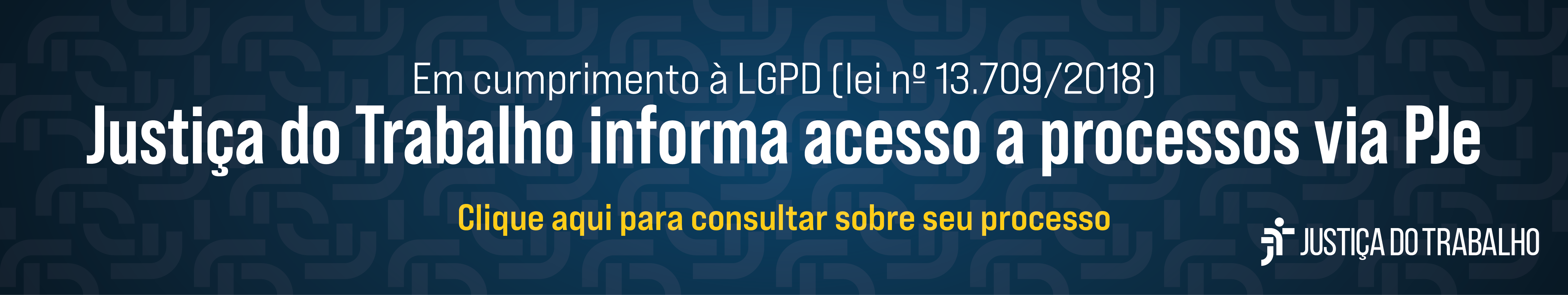 banner azul escuro, com texto em branco e amarelo: Em cumprimento à LGPD, a Justiça do Trabalho informa acesso a processos via PJe. Clique aqui para consultar seu processo