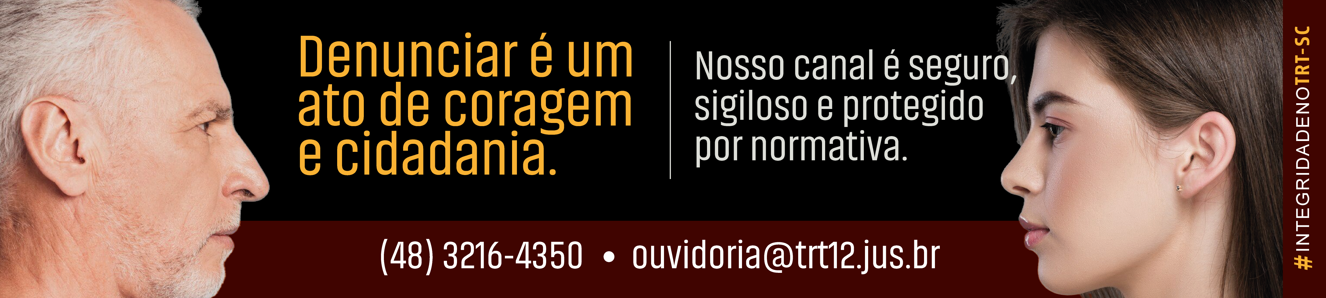 Banner do TRT-SC com fundo escuro mostrando, de perfil, um homem mais velho à esquerda e uma mulher jovem à direita, olhando um para o outro. No centro, o texto diz: “Denunciar é um ato de coragem e cidadania. Nosso canal é seguro, sigiloso e protegido por normativa.” Na parte inferior, aparecem o telefone (48) 3216-4350 e o e-mail ouvidoria@trt12.jus.br . À direita, na vertical, lê-se a hashtag #IntegridadenoTRT-SC.