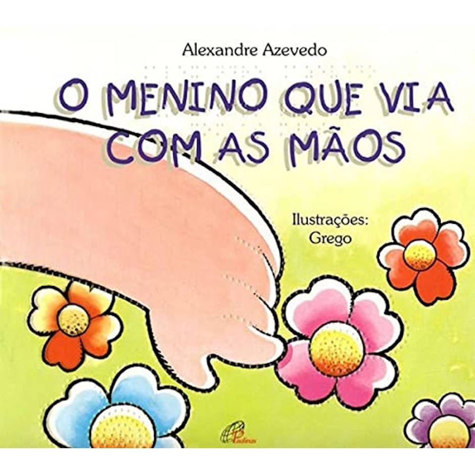 Para todos verem: Texto: “Alexandre Azevedo. O Menino que Via com as Mãos. Ilustrações: Grego”. Ilustração: Capa do livro em que há uma mão tocando uma flor rosa. Ao redor há flores coloridas.