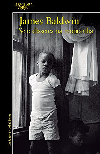 Para todos verem: Capa do livro em preto e branco em que há a foto de uma criança de pé e de outra criança sentada no chão. A criança de pé está apoiada na parede, perto de uma janela. Lê-se: "Alfaguara. James Baldwin. Se o disseres na montanha. Tradução de Isabel Lucas".