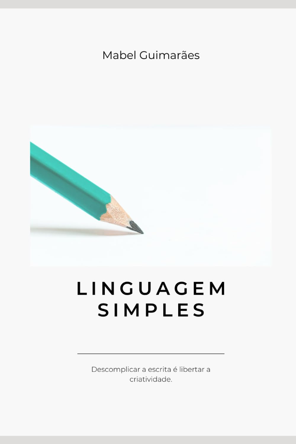 Para todos verem: Texto: "Mabel Guimarães. Linguagem simples. Descomplicar a escrita é libertar a criatividade”. Ilustração: Capa do livro toda branca em que há a figura de um lápis verde com ponta grafite.