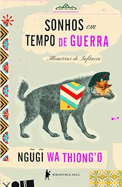 Para todos verem: Capa do livro em que há um lobo em preto e branco. Em cima do lobo há a gravura de uma boina verde, de um olho de um pessoa e de uma figura geométrica colorida. Na borda esquerda e na parte inferior da capa há figuras coloridas. Lê-se: "Sonhos em Tempo de Guerra. Memórias de Infância. Ngũgĩ wa Thiong'o. Biblioteca Azul".