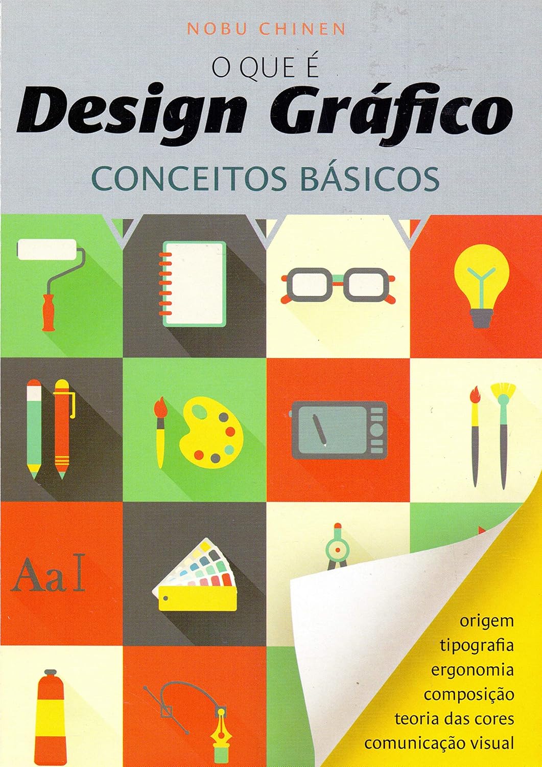 Para todos verem: Texto: "Nobu Chinen. O que é Design Gráfico. Conceitos Básicos. Origem, tipografia, ergonomia, composição, teoria das cores, comunicação visual”. Ilustração: Capa do livro cinza e amarela em que há símbolos de pincel de rolo, caderno, óculos, lâmpada, lápis e caneta, pincel e paleta de tinta, tablet e caneta eletrônica, pincéis, letras, catálogo de cores, compasso, tubo de tinta, caneta.”