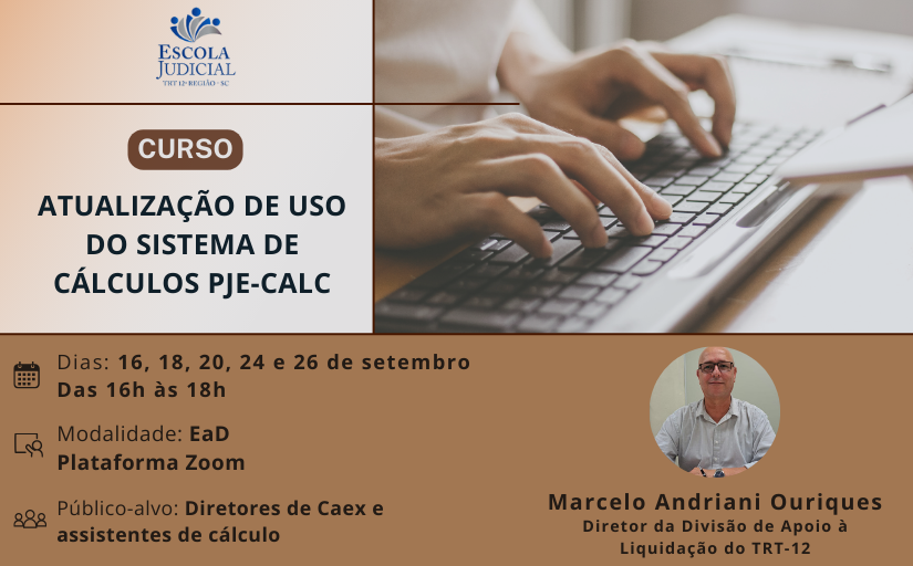 Divulgação do Curso: Atualização de uso do sistema de cálculos PJe-Calc, que ocorrerá nos dias 16, 18, 20, 24 e 26 de setembro, com carga horária total de 10 horas. O curso será on-line, no Zoom. O público-alvo são Diretores da Caex e assistentes de cálculo.O instrutor é o Marcelo Andriani Ouriques, Diretor da Divisão de Apoio à Liquidação (DIALIQ) no TRT-12.