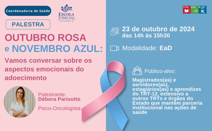 Divulgação da Palestra Outubro Rosa e Novembro Azul - Vamos conversar sobre os aspectos emocionais do adoecimento. A palestra ocorrerá no dia 23 de outubro, das 14h às 15h30 e será no Youtube do Canal da EJud12. A palestrante é a Psico-Oncologista Débora Parisotto. O evento é aberto para todos os integrantes do TRT-12 e público externo. 