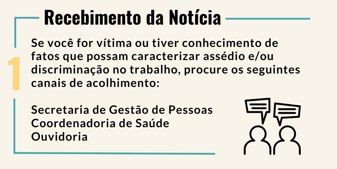 A imagem contém um texto em português intitulado “Recebimento da Notícia”. O texto fornece instruções sobre o que fazer se alguém for vítima ou tiver conhecimento de assédio ou discriminação no trabalho. Sugere entrar em contato com os seguintes canais: Secretaria de Gestão de Pessoas, Coordenadoria de Saúde e Ouvidoria