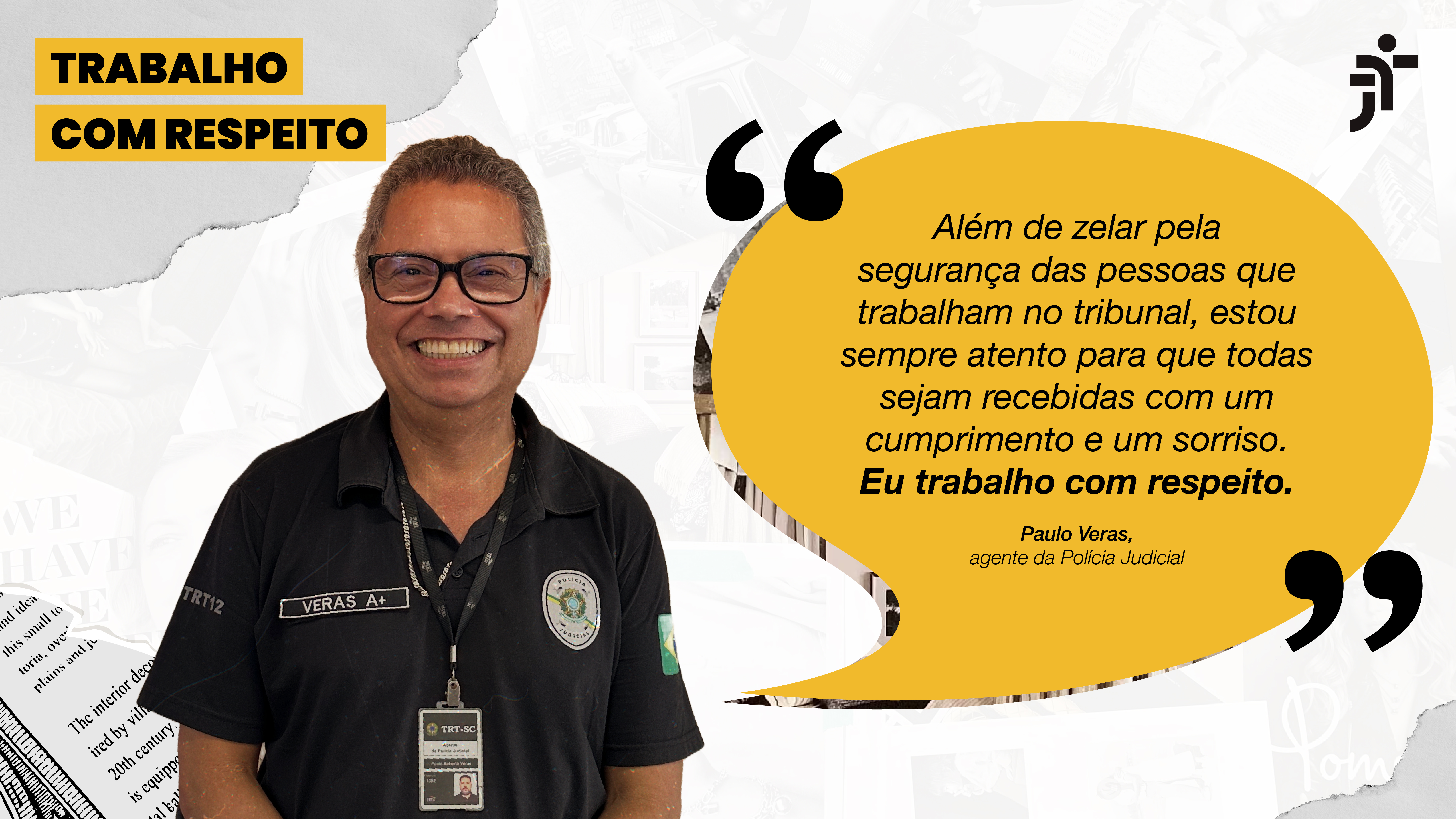 Homem sorrindo com uma caixa de diálogo ao lado: Além de zelar pela segurança das pessoas que trabalham no tribunal, estou sempre atento para que todas sejam recebidas com um cumprimento e um sorriso. Eu trabalho com respeito. Paulo Veras, agente policial 