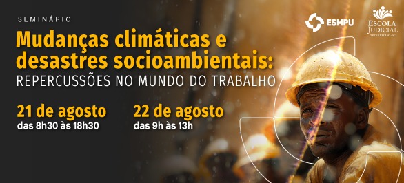 Divulgação do Seminário Mudanças climáticas e desastres socioambientais: repercussões no mundo do trabalho, 21 de agosto das 8h30 às 12h e das 14h às 18h30 e 22 de agosto das 9h às 13h, link de inscrição https://ejud.trt12.jus.br/ejud/