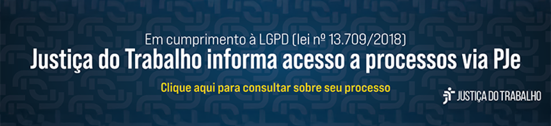 banner azul escuro, com texto em branco e amarelo: Em cumprimento à LGPD, a Justiça do Trabalho informa acesso a processos via PJe. Clique aqui para consultar seu processo