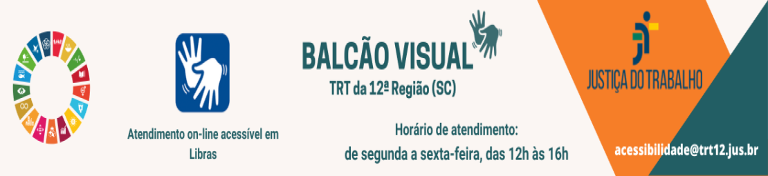 Para todos verem: Banner onde se lê: "Atendimento on-line acessível em Libras. Balcão Visual. TRT da 12ª Região (SC). Horário de atendimento: de segunda a sexta-feira, das 12h às 16h. Justiça do Trabalho. acessibilidade@trt12.jus.br ". No lado esquerdo há o símbolo dos Objetivos de Desenvolvimento Sustentável - ODS. No centro aparece duas vezes o símbolo de Libras.