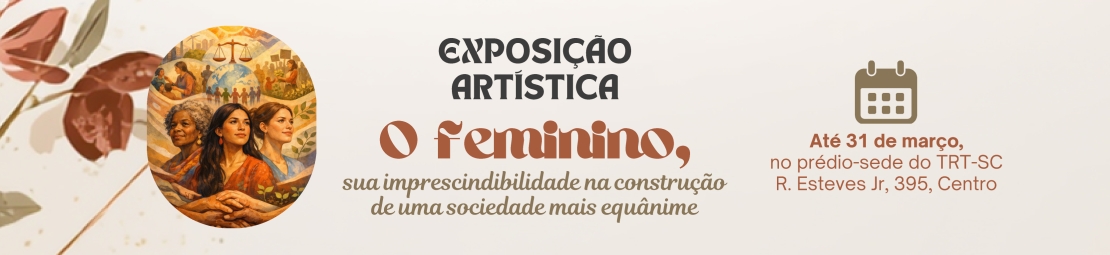 Exposição Artística: O feminino, sua imprescindibilidade na construção de uma sociedade mais equânime. Até 31 de março, no prédio-sede do TRT-SC