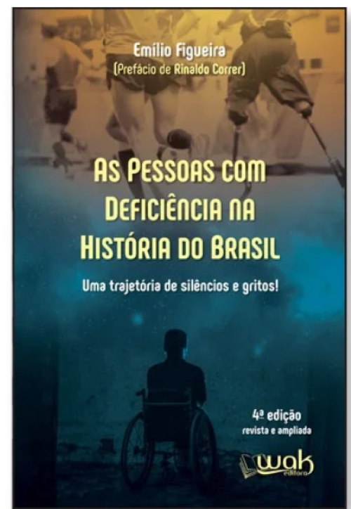 Para todos verem: Texto: "Emílio Figueira (Prefácio de Rinaldo Correr). As pessoas com deficiência na história do Brasil - Uma trajetória de silêncios e gritos! 4ª Edição revista e ampliada. Wak Editora". Ilustração: Capa do livro em que na parte superior há pessoas com próteses nas pernas praticando atletismo e na parte inferior há uma pessoa em uma cadeira de rodas.