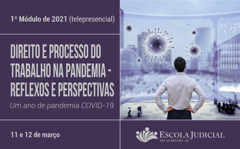 1º módulo de 2021 (telepresencial) “Direito e Processo do Trabalho na Pandemia - Reflexos e Perspectivas” Um ano de pandemia Covid-19. 11 e 12 de março. Escola Judicial 