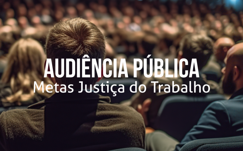 Imagem de um grupo de pessoas sentadas, representando uma grande reunião. Texto: Audiencia pública metas Justiça do Trabalho
