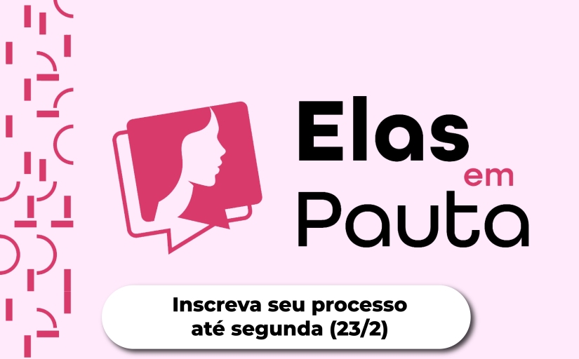Elas em Pauta: inscreva seu processo até 23/2