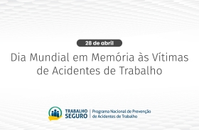 No centro: 28 de Abril, Dia em Memória às Vítimas de Acidentes de Trabalho; embaixo: Trabalho Seguro: Programa Nacional de Prevenção de Acidentes de Trabalho